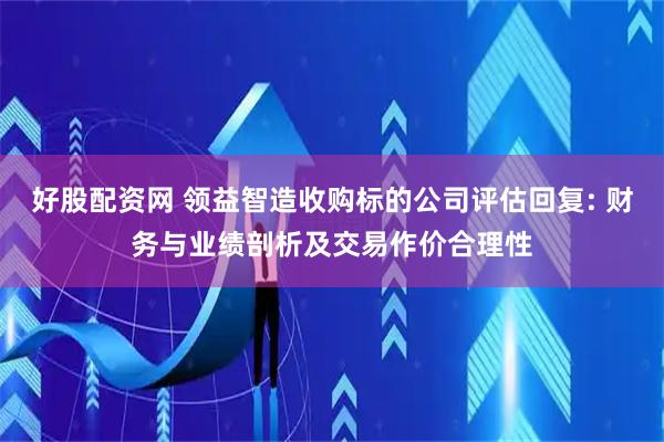 好股配资网 领益智造收购标的公司评估回复: 财务与业绩剖析及交易作价合理性