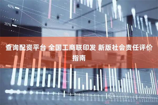 查询配资平台 全国工商联印发 新版社会责任评价指南