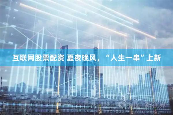 互联网股票配资 夏夜晚风，“人生一串”上新
