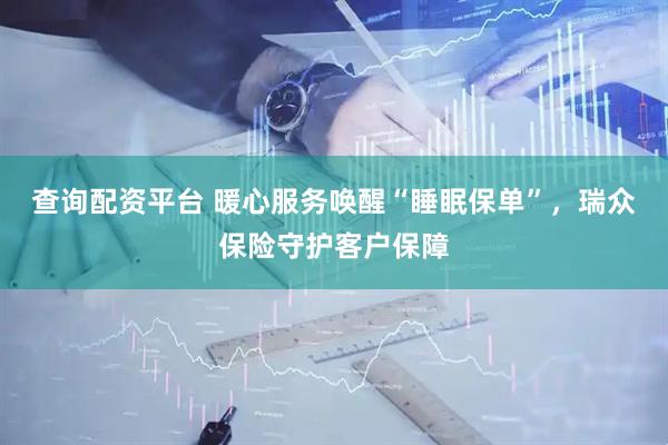 查询配资平台 暖心服务唤醒“睡眠保单”，瑞众保险守护客户保障