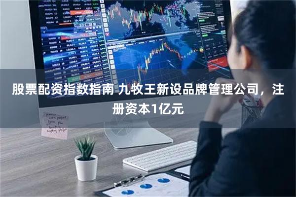 股票配资指数指南 九牧王新设品牌管理公司，注册资本1亿元