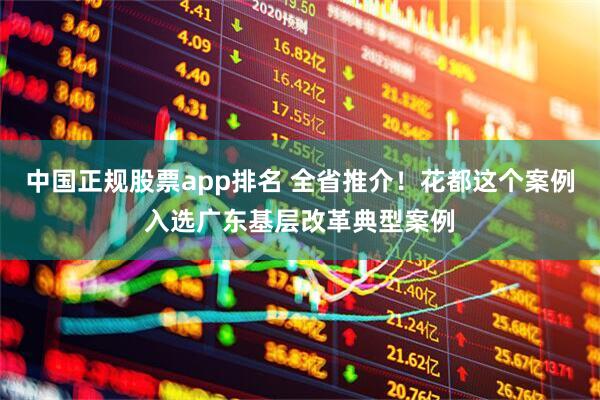 中国正规股票app排名 全省推介！花都这个案例入选广东基层改革典型案例