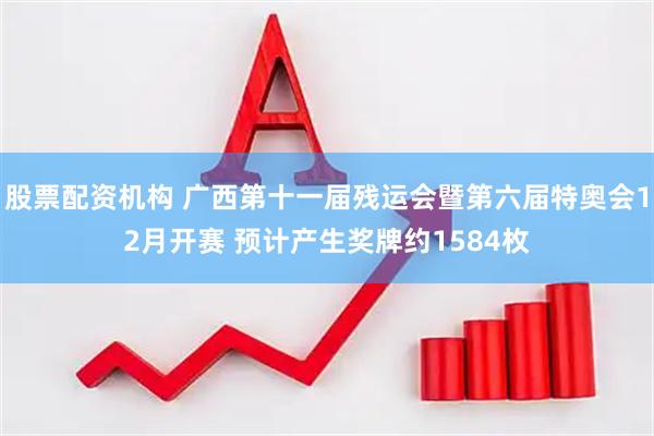 股票配资机构 广西第十一届残运会暨第六届特奥会12月开赛 预计产生奖牌约1584枚