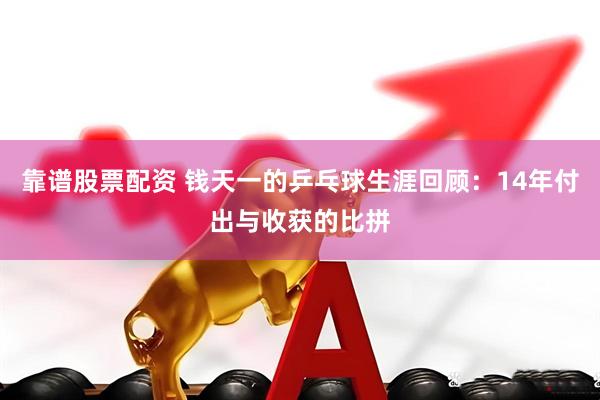 靠谱股票配资 钱天一的乒乓球生涯回顾：14年付出与收获的比拼