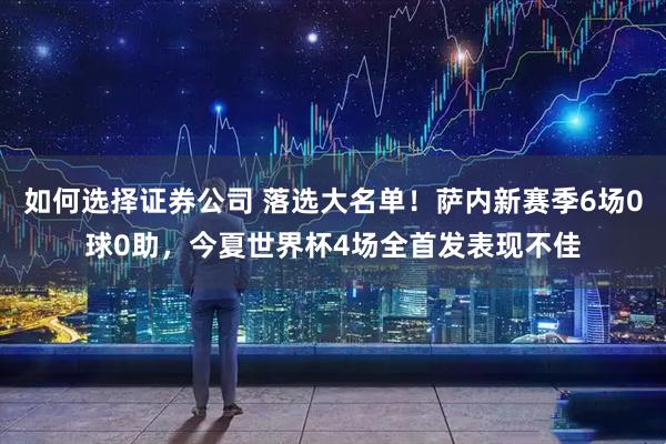 如何选择证券公司 落选大名单！萨内新赛季6场0球0助，今夏世界杯4场全首发表现不佳